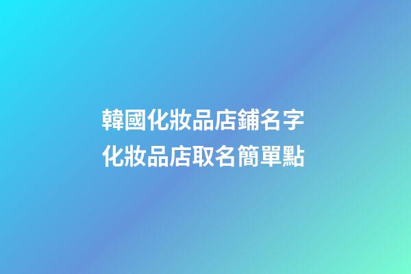 韓國化妝品店鋪名字 化妝品店取名簡單點-第1張-店鋪起名-玄機派